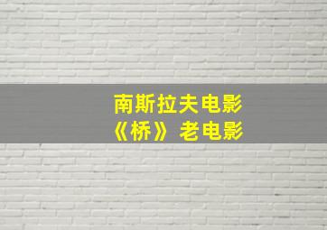 南斯拉夫电影《桥》 老电影